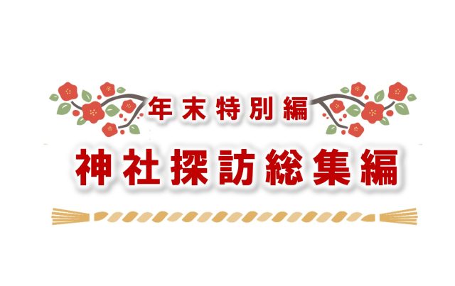 【2025年冬号】年末特別編 神社探訪総集編